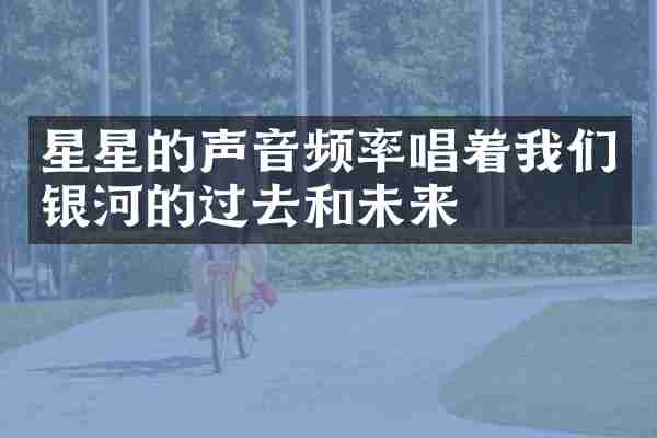 星星的声音频率唱着我们银河的过去和未来