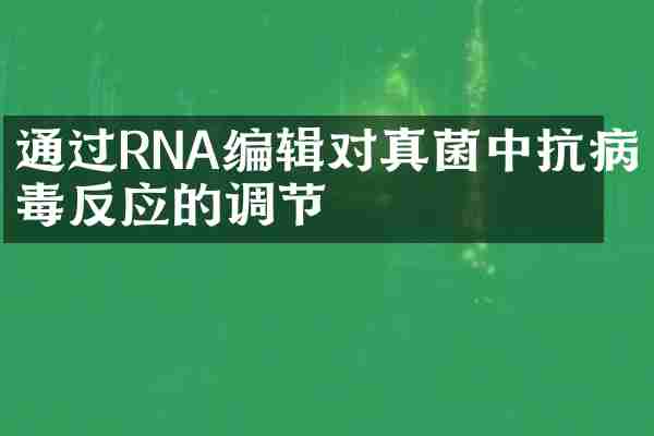 通过RNA编辑对真菌中抗病毒反应的调节