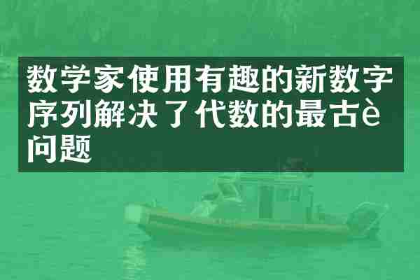 数学家使用有趣的新数字序列解决了代数的最古老问题
