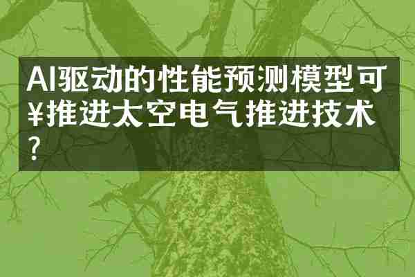 AI驱动的性能预测模型可以推进太空电气推进技术？