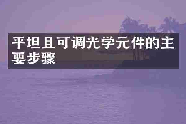 平坦且可调光学元件的主要步骤