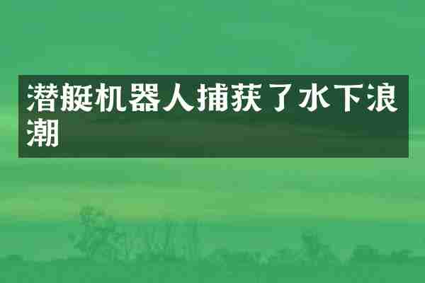 潜艇机器人捕获了水下浪潮