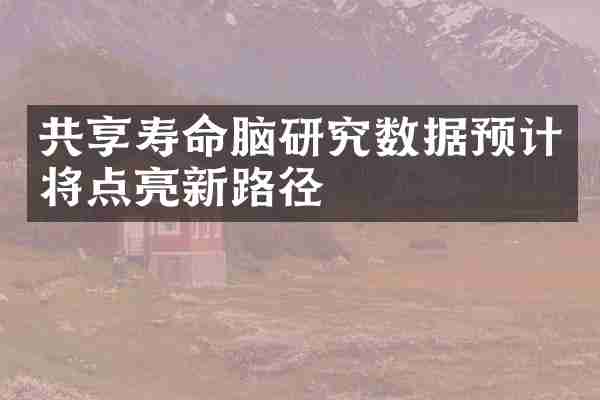 共享寿命脑研究数据预计将点亮新路径