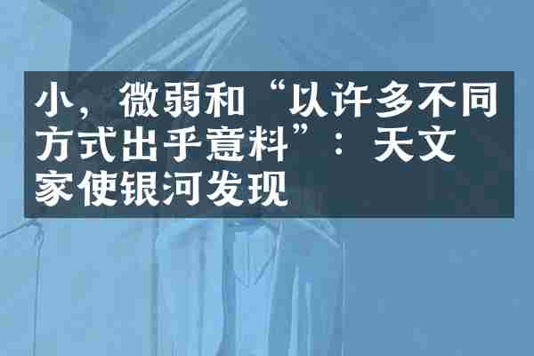 小，微弱和&ldquo;以许多不同方式出乎意料&rdquo;：天文学家使银河发现