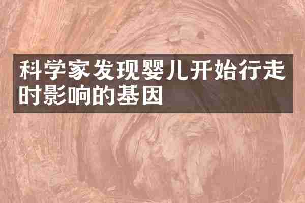 科学家发现婴儿开始行走时影响的基因
