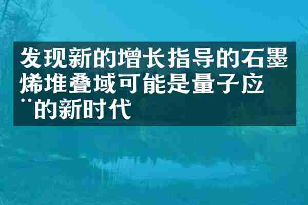 发现新的增长指导的石墨烯堆叠域可能是量子应用的新时代