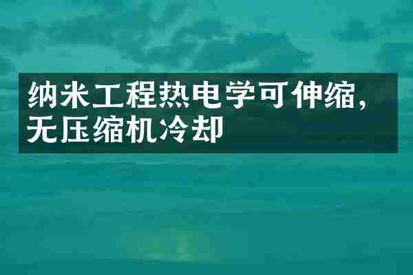 纳米工程热电学可伸缩，无压缩机冷却