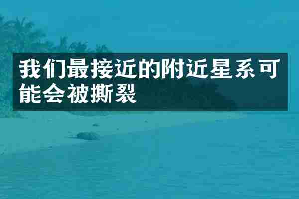 我们最接近的附近星系可能会被撕裂