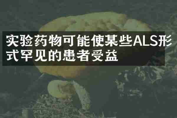 实验药物可能使某些ALS形式罕见的患者受益
