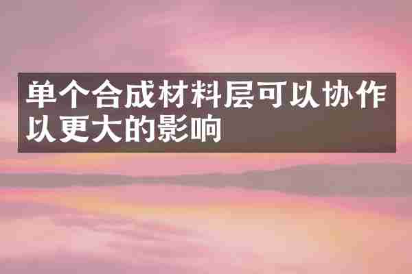 单个合成材料层可以协作以更大的影响