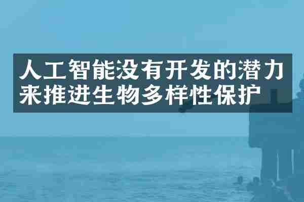 人工智能没有开发的潜力来推进生物多样性保护