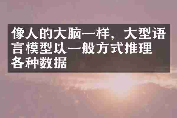 像人的大脑一样，大型语言模型以一般方式推理了各种数据
