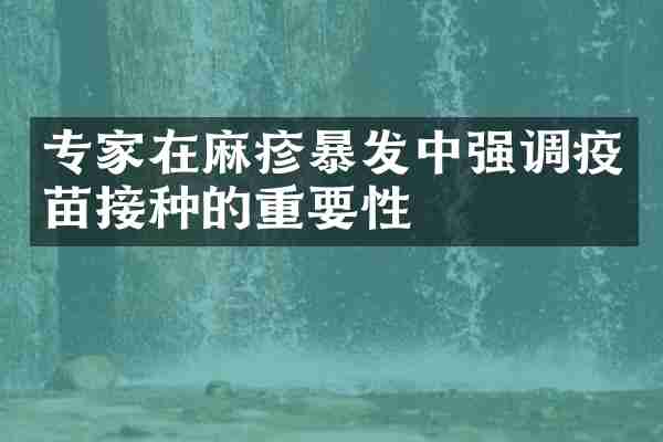 专家在麻疹暴发中强调疫苗接种的重要性