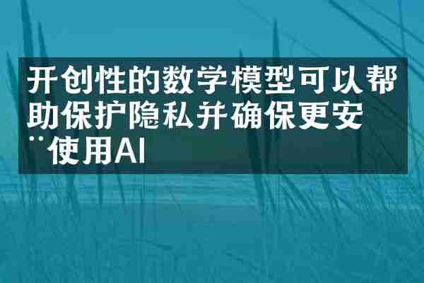 开创性的数学模型可以帮助保护隐私并确保更安全使用AI