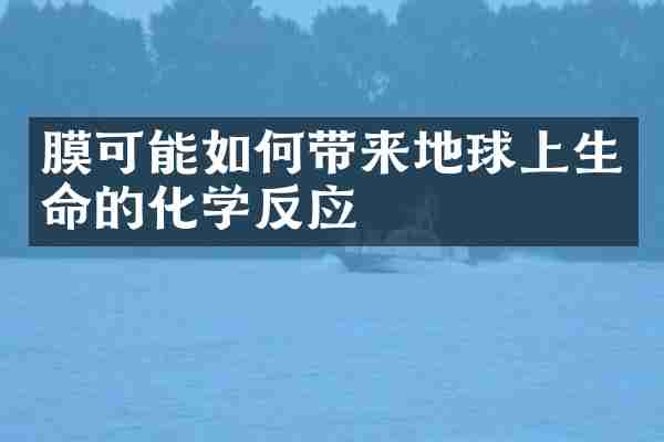 膜可能如何带来地球上生命的化学反应
