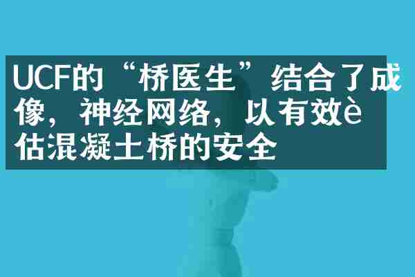 UCF的&ldquo;桥医生&rdquo;结合了成像，神经网络，以有效评估混凝土桥的安全