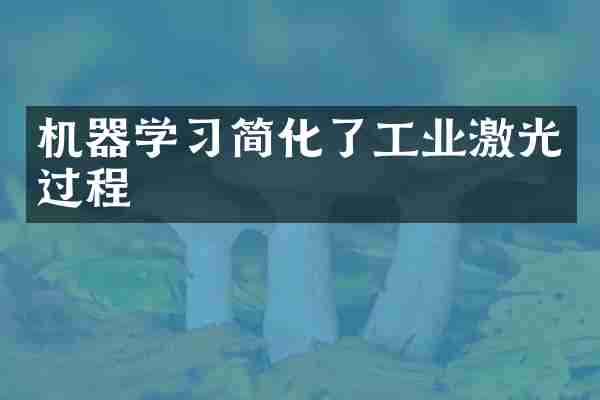 机器学习简化了工业激光过程
