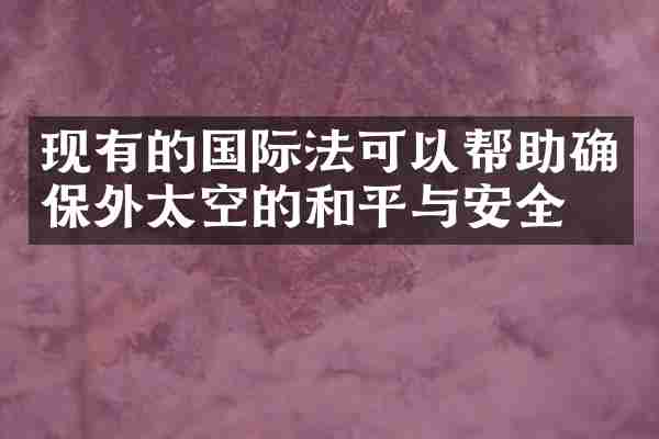 现有的国际法可以帮助确保外太空的和平与安全