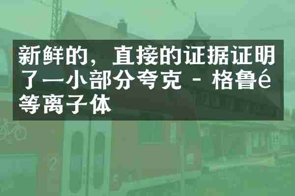 新鲜的，直接的证据证明了一小部分夸克 - 格鲁隆等离子体