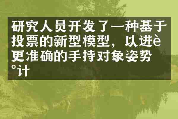 研究人员开发了一种基于投票的新型模型，以进行更准确的手持对象姿势估计