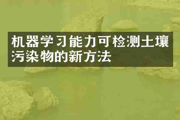 机器学习能力可检测土壤污染物的新方法
