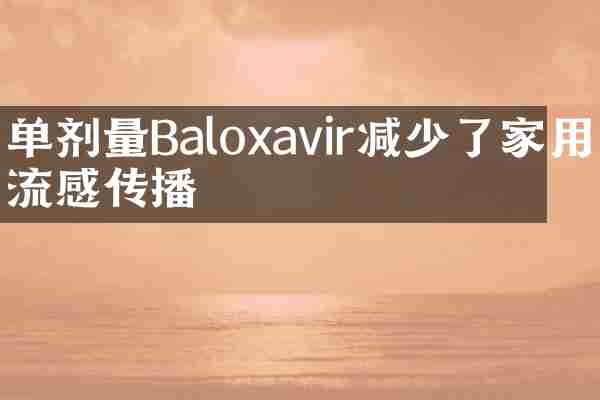 单剂量Baloxavir减少了家用流感传播