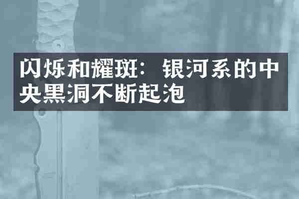 闪烁和耀斑：银河系的中央黑洞不断起泡