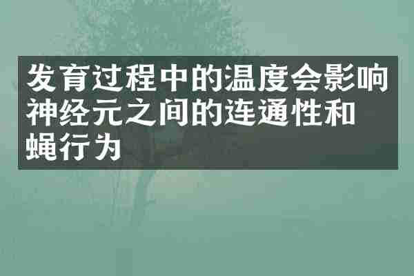 发育过程中的温度会影响神经元之间的连通性和果蝇行为
