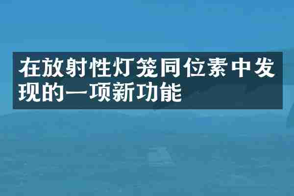 在放射性灯笼同位素中发现的一项新功能