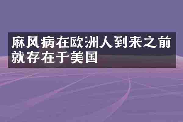 麻风病在欧洲人到来之前就存在于美国