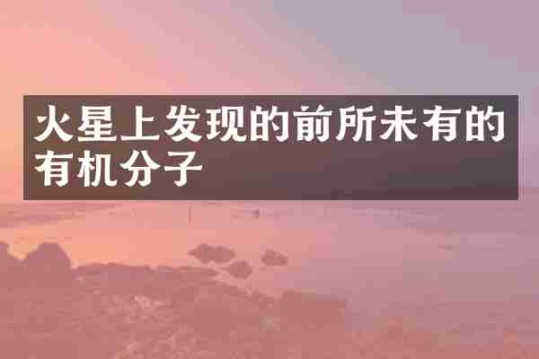 火星上发现的前所未有的有机分子