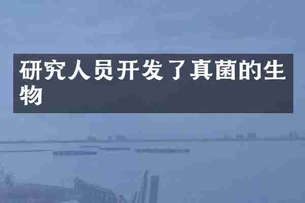 研究人员开发了真菌的生物