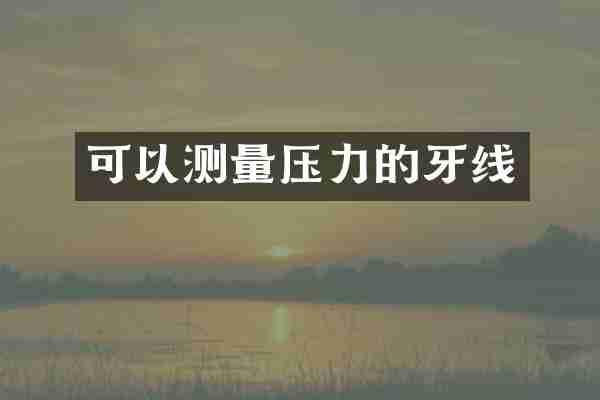 可以测量压力的牙线