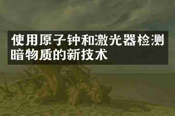 使用原子钟和激光器检测暗物质的新技术