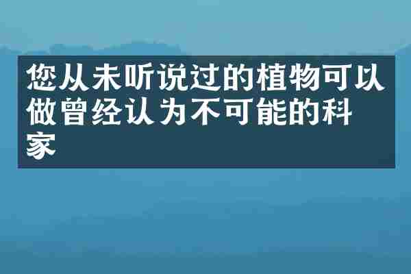 您从未听说过的植物可以做曾经认为不可能的科学家
