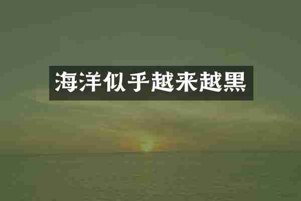 海洋似乎越来越黑