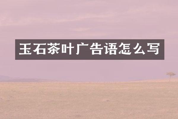 玉石茶叶广告语怎么写