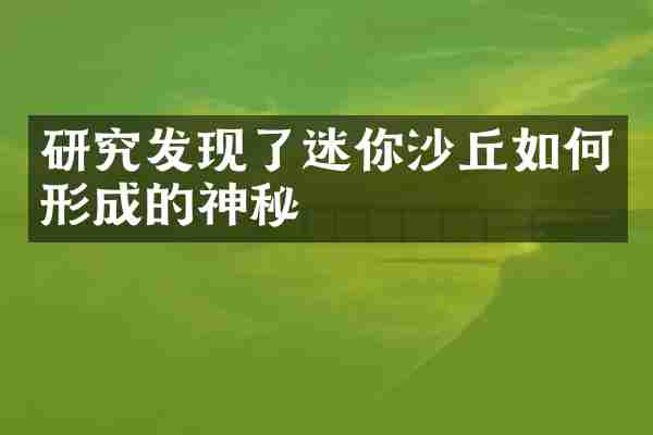 研究发现了迷你沙丘如何形成的神秘