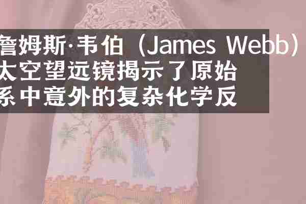 詹姆斯·韦伯（James Webb）太空望远镜揭示了原始星系中意外的复杂化学反应