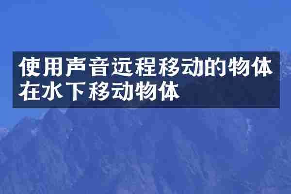 使用声音远程移动的物体在水下移动物体