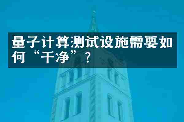 量子计算测试设施需要如何“干净”？