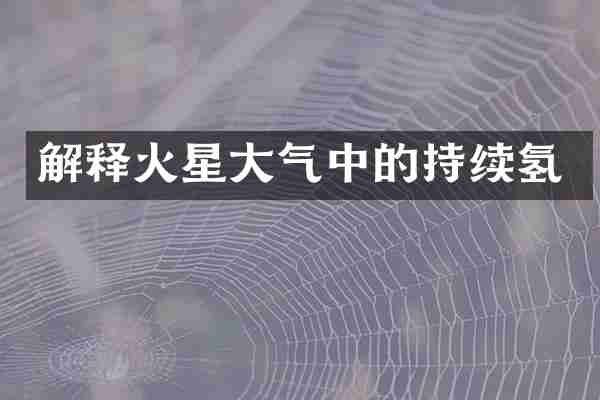 解释火星大气中的持续氢