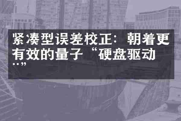 紧凑型误差校正：朝着更有效的量子“硬盘驱动器”