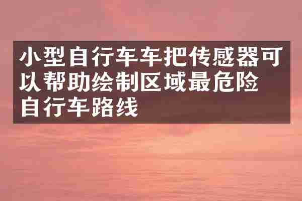 小型自行车车把传感器可以帮助绘制区域最危险的自行车路线