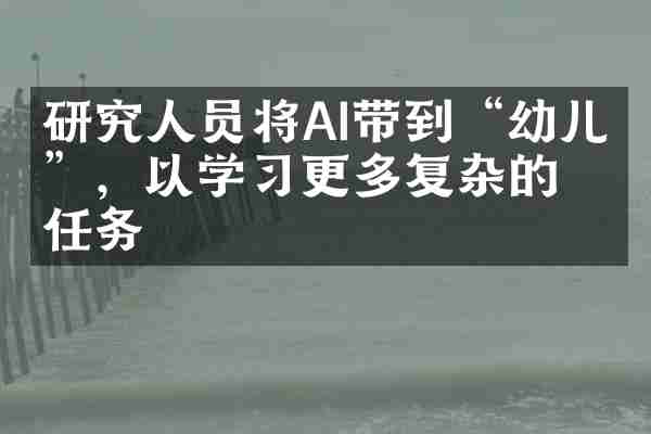 研究人员将AI带到“幼儿园”，以学习更多复杂的任务