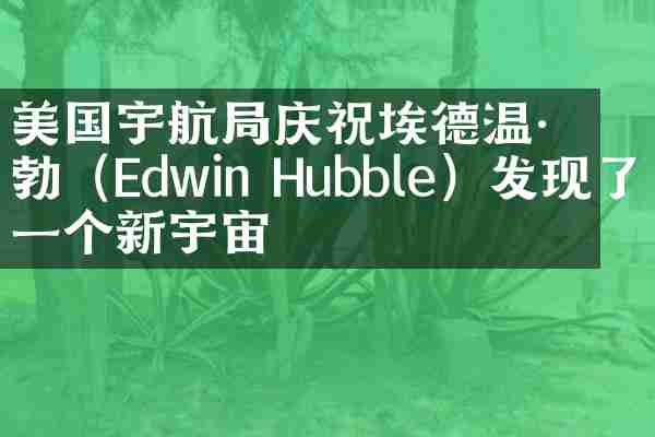 美国宇航局庆祝埃德温·哈勃（Edwin Hubble）发现了一个新宇宙