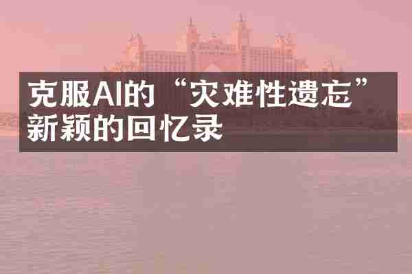 克服AI的“灾难性遗忘”的新颖的回忆录