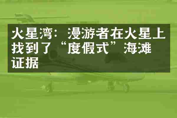 火星湾：漫游者在火星上找到了“度假式”海滩的证据