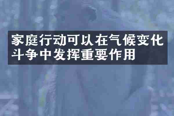 家庭行动可以在气候变化斗争中发挥重要作用