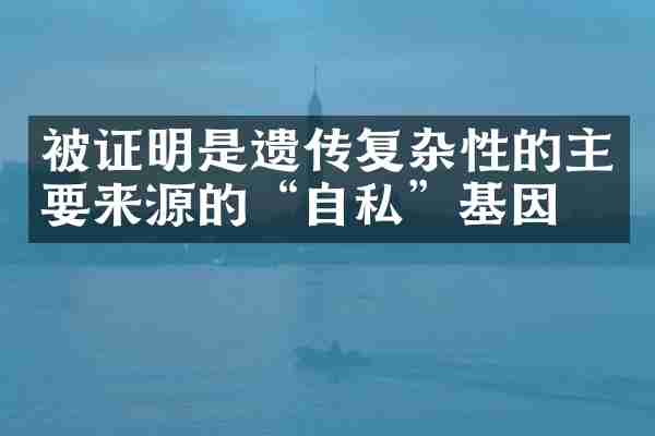 被证明是遗传复杂性的主要来源的“自私”基因